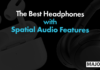 The Best Spatial Audio Headphones For 2026