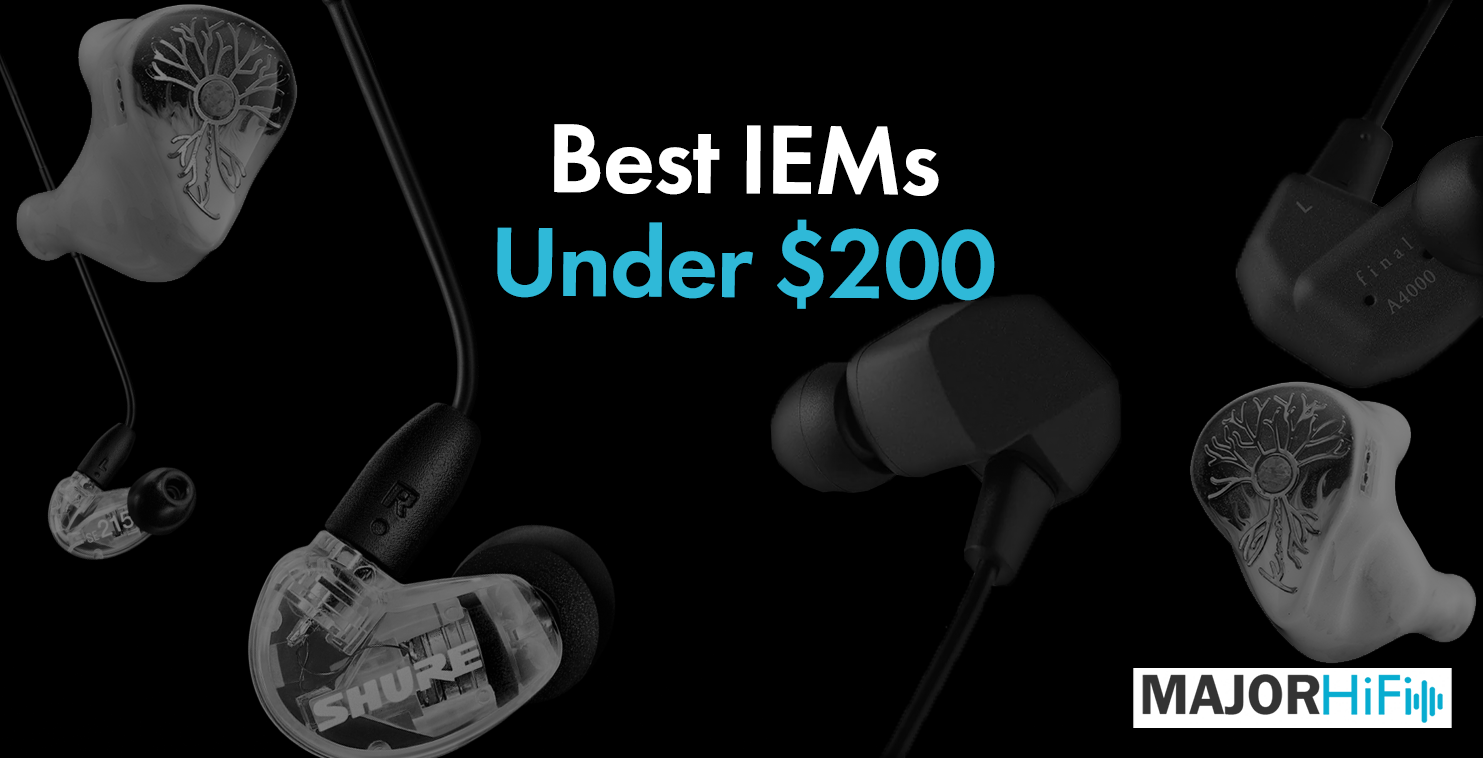 Best IEMs Under $200 - Major HiFi