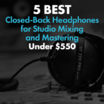5 Best Closed-Back Headphones For Studio Mixing and Mastering Under $550 5 Best Closed Back Headphones for Studio Mixing and Mastering